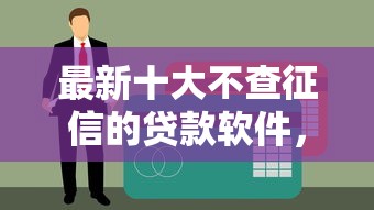 最新十大不查征信的贷款软件，专治急用钱哪里可以快速借到