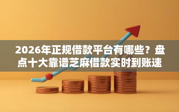2026年正规借款平台有哪些？盘点十大靠谱芝麻借款实时到账速借软件