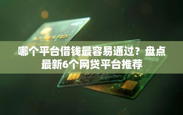 哪个平台借钱最容易通过？盘点最新6个网贷平台推荐