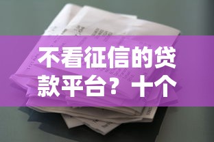 不看征信的贷款平台?十个逾期也不怕的花户和黑户也能放款的平台 不看征信的贷款平台?十个逾期也不怕的花户和黑户也能放款的平台