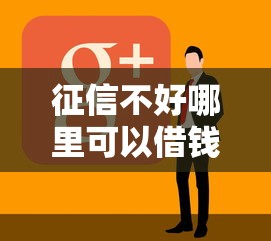 征信不好哪里可以借钱有哪些？10个平台好贷款容易通过推荐给你