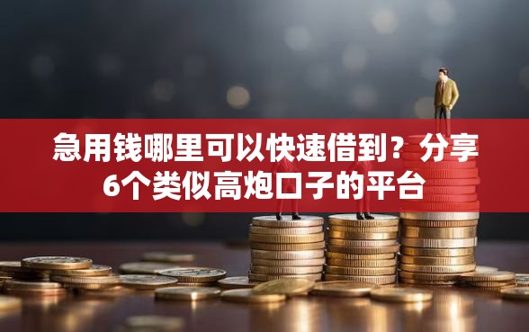 急用钱哪里可以快速借到?分享6个类似高炮口子的平台 急用钱哪里可以快速借到?分享6个类似高炮口子的平台