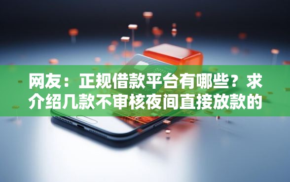 网友：正规借款平台有哪些？求介绍几款不审核夜间直接放款的网贷平台