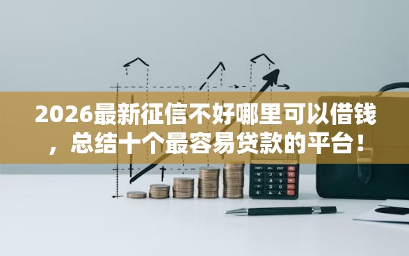 2026最新征信不好哪里可以借钱，总结十个最容易贷款的平台！