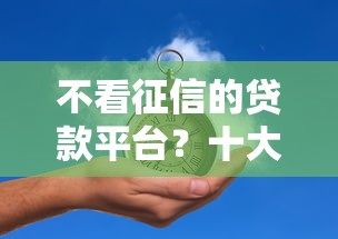 不看征信的贷款平台?十大不看征信贷款平台推荐 不看征信的贷款平台?十大不看征信贷款平台推荐