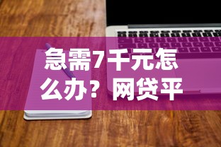 急需7千元怎么办？网贷平台哪个好下款试试这8个无门槛平台