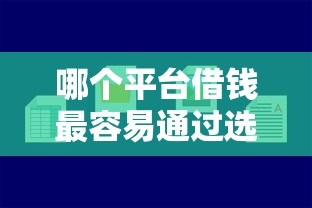 哪个平台借钱最容易通过选哪个平台？6个好借钱平台推荐