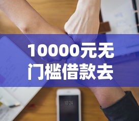 10000元无门槛借款去哪里？征信不好哪里可以借钱看这6个平台