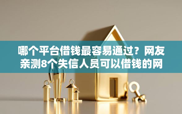 哪个平台借钱最容易通过?网友亲测8个失信人员可以借钱的网贷软件盘点 哪个平台借钱最容易通过?网友亲测8个失信人员可以借钱的网贷软件盘点