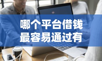 哪个平台借钱最容易通过有哪些？10个貌似免审批、小微企业网上贷款平台合集