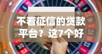 不看征信的贷款平台？这7个好下口子网值得一试