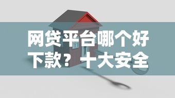 网贷平台哪个好下款？十大安全正规的贷款平台推荐