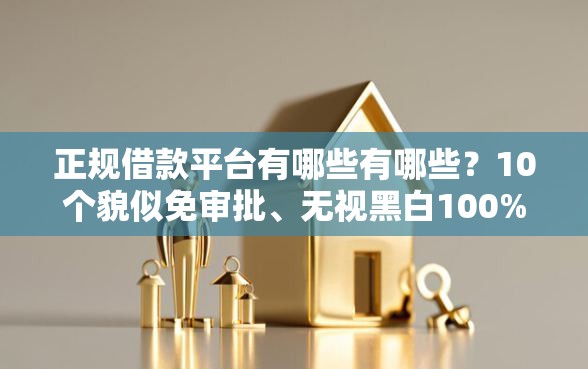 正规借款平台有哪些有哪些?10个貌似免审批、无视黑白100%秒下网贷口子合集 正规借款平台有哪些有哪些?10个貌似免审批、无视黑白100%秒下网贷口子合集