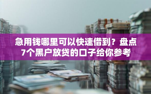 急用钱哪里可以快速借到?盘点7个黑户放贷的口子给你参考 急用钱哪里可以快速借到?盘点7个黑户放贷的口子给你参考