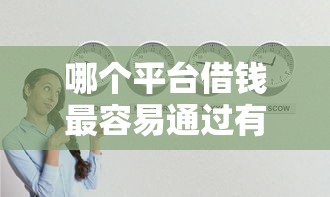 哪个平台借钱最容易通过有哪些？10个什么贷款平台好通过推荐给你