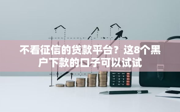 不看征信的贷款平台？这8个黑户下款的口子可以试试