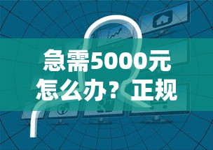 急需5000元怎么办？正规借款平台有哪些试试这5个无门槛平台