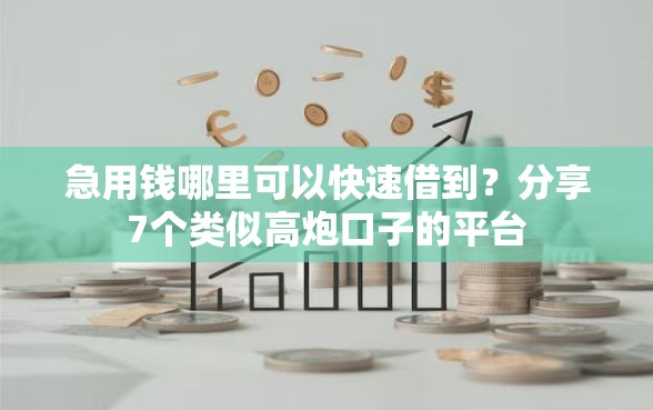 急用钱哪里可以快速借到？分享7个类似高炮口子的平台