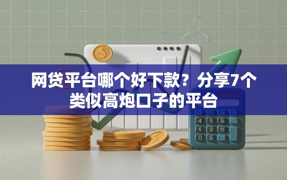 网贷平台哪个好下款？分享7个类似高炮口子的平台
