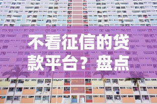 不看征信的贷款平台?盘点最新5个贷款期限长的平台 不看征信的贷款平台?盘点最新5个贷款期限长的平台