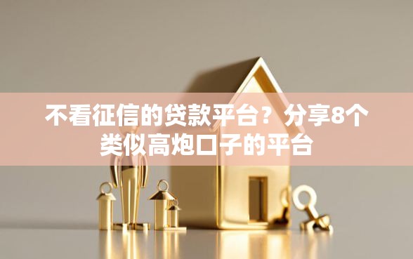 不看征信的贷款平台?分享8个类似高炮口子的平台 不看征信的贷款平台?分享8个类似高炮口子的平台