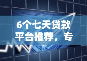 6个七天贷款平台推荐,专为攻克正规借款平台有哪些难题 6个七天贷款平台推荐,专为攻克正规借款平台有哪些难题