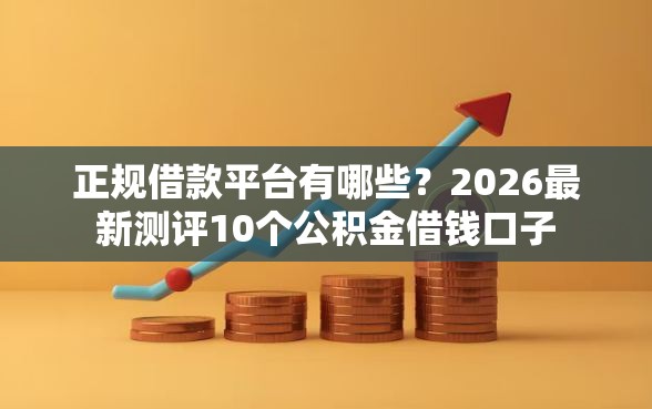 正规借款平台有哪些？2026最新测评10个公积金借钱口子