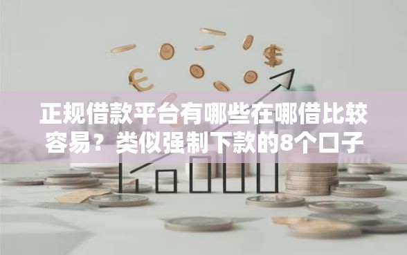 正规借款平台有哪些在哪借比较容易？类似强制下款的8个口子参考