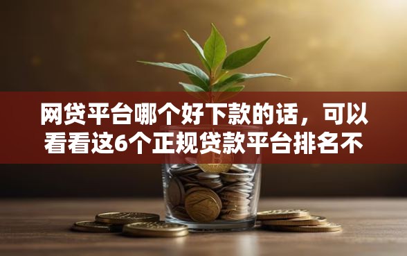 网贷平台哪个好下款的话，可以看看这6个正规贷款平台排名不分先后