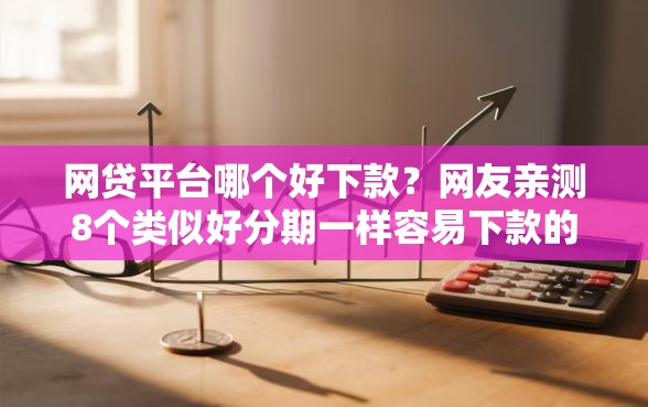 网贷平台哪个好下款？网友亲测8个类似好分期一样容易下款的软件盘点
