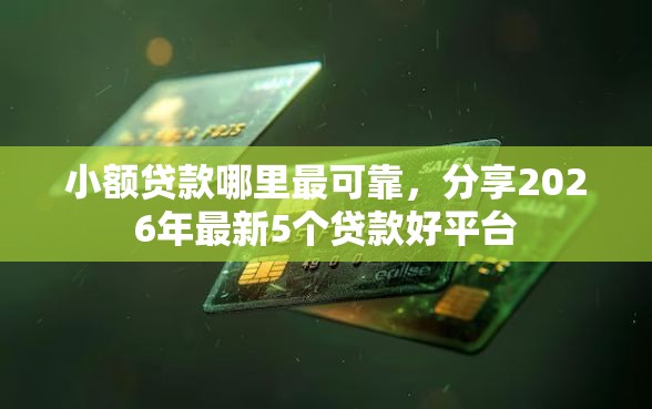 小额贷款哪里最可靠，分享2026年最新5个贷款好平台