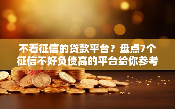 不看征信的贷款平台？盘点7个征信不好负债高的平台给你参考