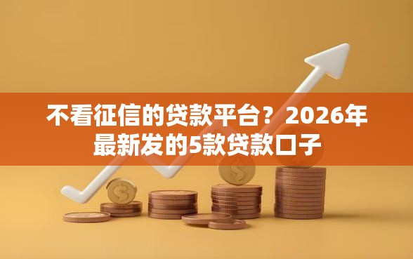 不看征信的贷款平台？2026年最新发的5款贷款口子