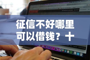 征信不好哪里可以借钱？十大不看征信无视黑白百分百下款软件推荐