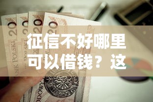 征信不好哪里可以借钱？这10个2025放水的贷款口子值得一试