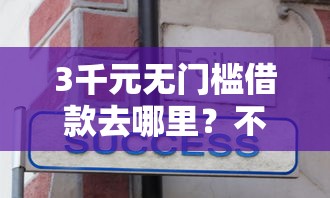 3千元无门槛借款去哪里？不看征信的贷款平台看这5个平台