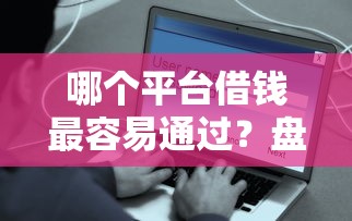 哪个平台借钱最容易通过?盘点最新7个最安全的贷款平台 哪个平台借钱最容易通过?盘点最新7个最安全的贷款平台