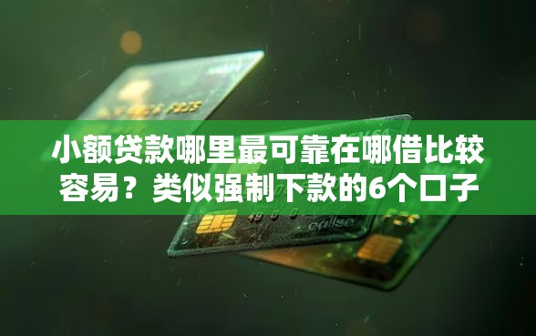 小额贷款哪里最可靠在哪借比较容易?类似强制下款的6个口子参考 小额贷款哪里最可靠在哪借比较容易?类似强制下款的6个口子参考