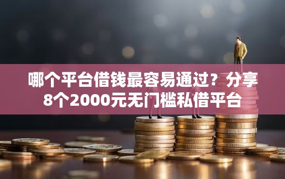 哪个平台借钱最容易通过？分享8个2000元无门槛私借平台