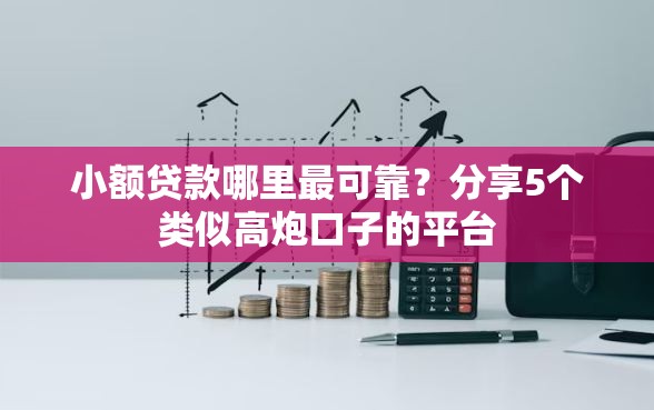 小额贷款哪里最可靠?分享5个类似高炮口子的平台 小额贷款哪里最可靠?分享5个类似高炮口子的平台