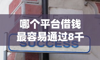 哪个平台借钱最容易通过8千元无门槛本月借款平台力荐！分享小额网贷口子8千元无门槛借款