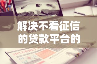 解决不看征信的贷款平台的6个征信呆账黑户贷款平台分享
