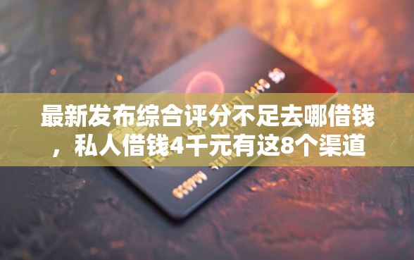 最新发布综合评分不足去哪借钱,私人借钱4千元有这8个渠道 最新发布综合评分不足去哪借钱,私人借钱4千元有这8个渠道
