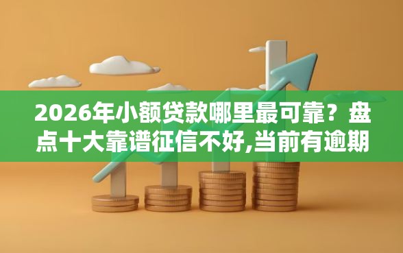 2026年小额贷款哪里最可靠?盘点十大靠谱征信不好,当前有逾期本人急需能借钱的平台 2026年小额贷款哪里最可靠?盘点十大靠谱征信不好,当前有逾期本人急需能借钱的平台