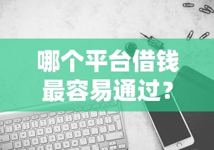 哪个平台借钱最容易通过?8千元无门槛借款平台推荐,8个能贷500到1000的贷款软件盘点 哪个平台借钱最容易通过?8千元无门槛借款平台推荐,8个能贷500到1000的贷款软件盘点