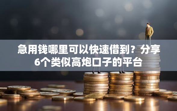 急用钱哪里可以快速借到？分享6个类似高炮口子的平台
