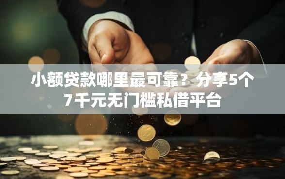 小额贷款哪里最可靠？分享5个7千元无门槛私借平台