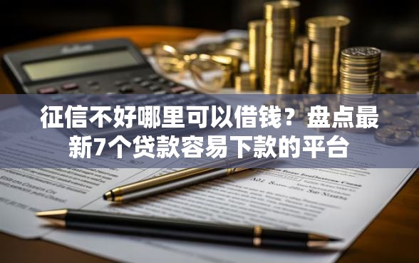 征信不好哪里可以借钱？盘点最新7个贷款容易下款的平台