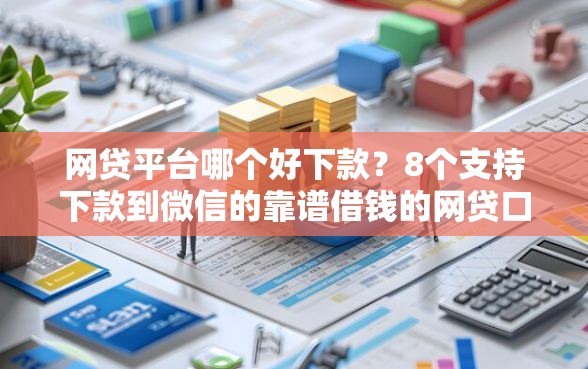 网贷平台哪个好下款？8个支持下款到微信的靠谱借钱的网贷口子