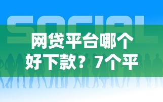 网贷平台哪个好下款？7个平台试试看哪个能下款